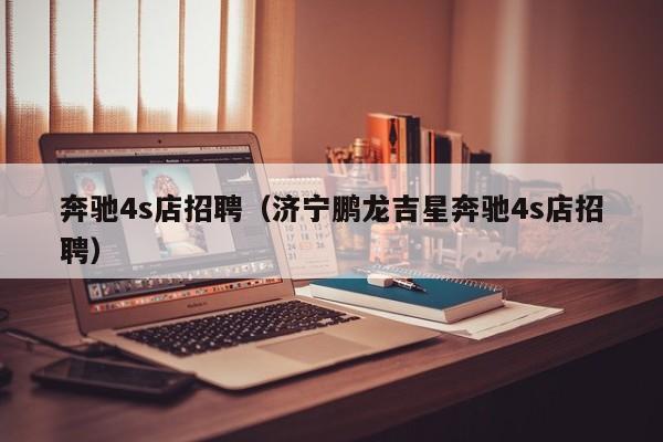 奔驰4s店招聘（济宁鹏龙吉星奔驰4s店招聘）