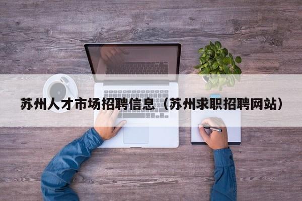 苏州人才市场招聘信息（苏州求职招聘网站）