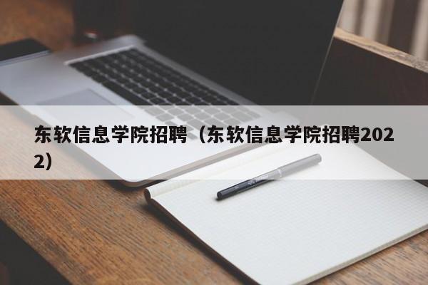 东软信息学院招聘（东软信息学院招聘2022）