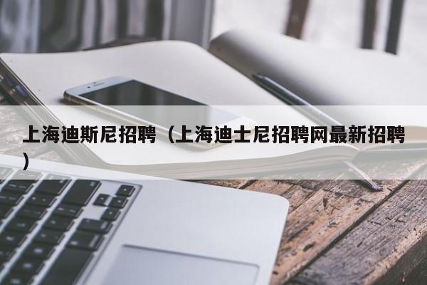 上海迪斯尼招聘（上海迪士尼招聘网最新招聘）