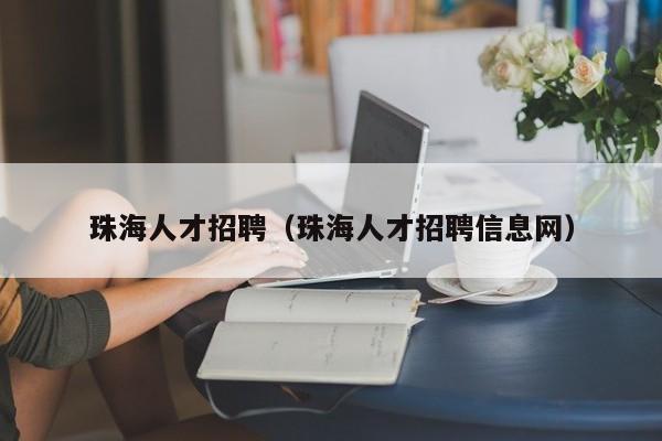 珠海人才招聘（珠海人才招聘信息网）