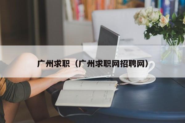广州求职（广州求职网招聘网）