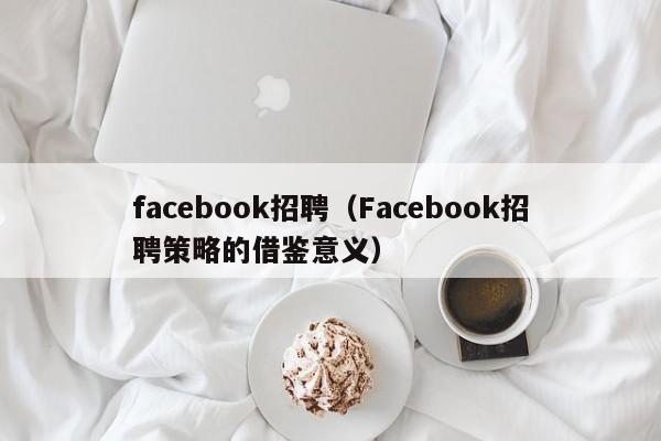 facebook招聘（Facebook招聘策略的借鉴意义）