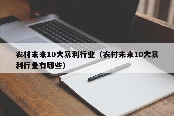 农村未来10大暴利行业（农村未来10大暴利行业有哪些）