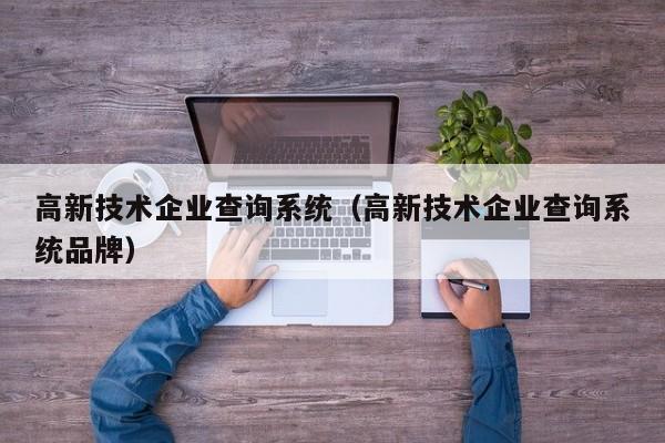 高新技术企业查询系统（高新技术企业查询系统品牌）