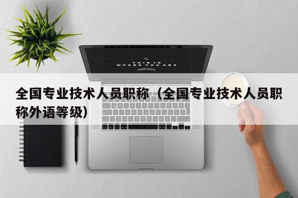 全国专业技术人员职称（全国专业技术人员职称外语等级）