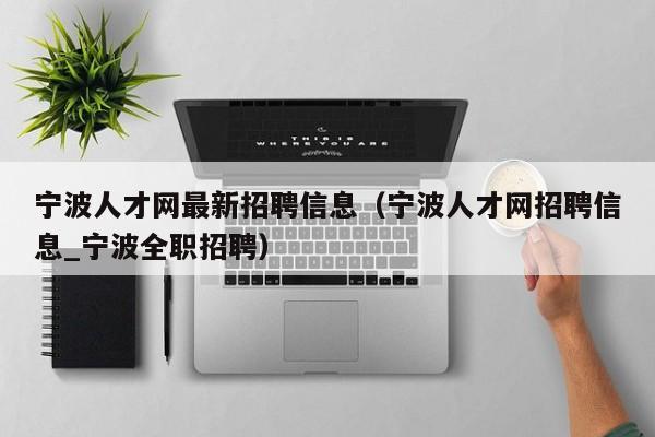 宁波人才网最新招聘信息（宁波人才网招聘信息_宁波全职招聘）