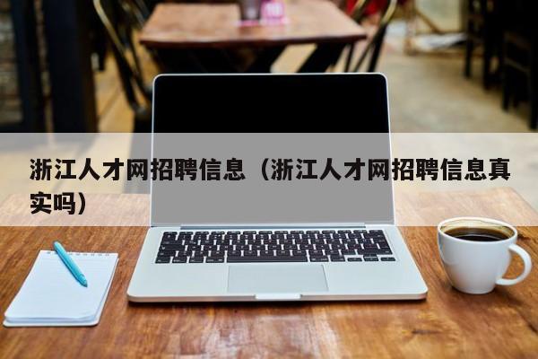 浙江人才网招聘信息（浙江人才网招聘信息真实吗）