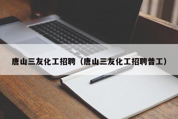 唐山三友化工招聘（唐山三友化工招聘普工）