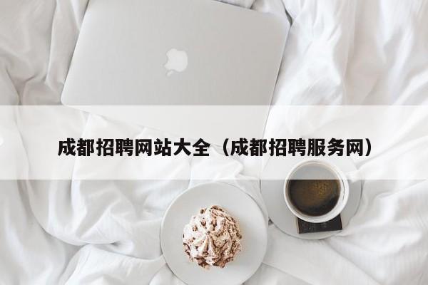 成都招聘网站大全（成都招聘服务网）