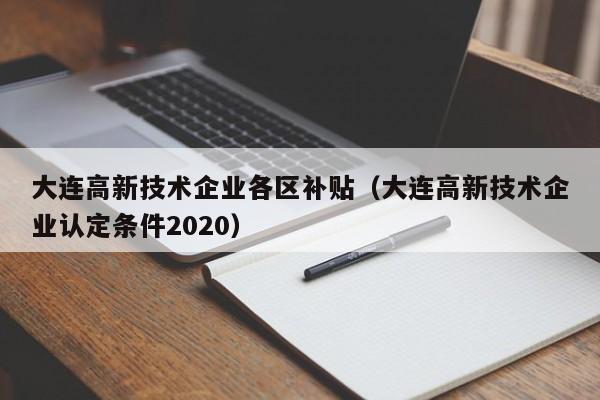 大连高新技术企业各区补贴（大连高新技术企业认定条件2020）