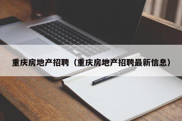 重庆房地产招聘（重庆房地产招聘最新信息）