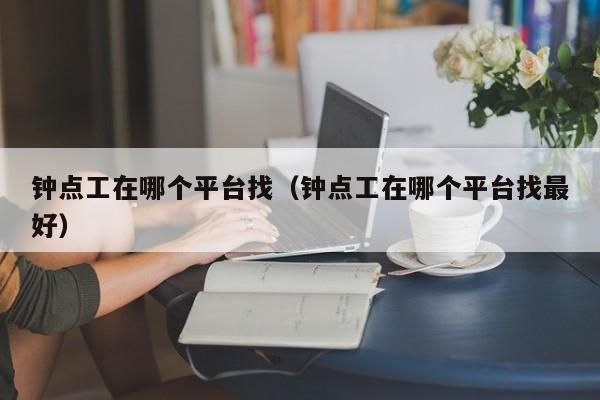 钟点工在哪个平台找（钟点工在哪个平台找最好）