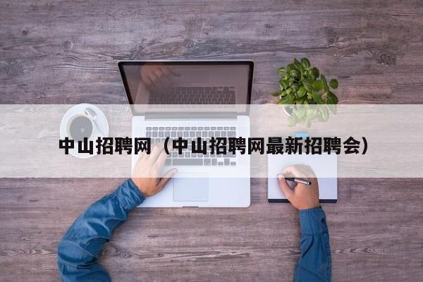 中山招聘网（中山招聘网最新招聘会）