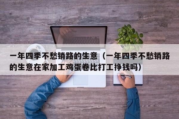 一年四季不愁销路的生意（一年四季不愁销路的生意在家加工鸡蛋卷比打工挣钱吗）