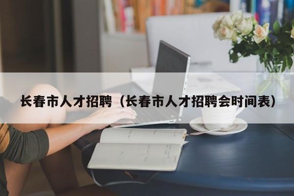 长春市人才招聘（长春市人才招聘会时间表）