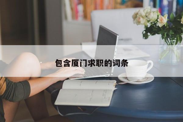 包含厦门求职的词条