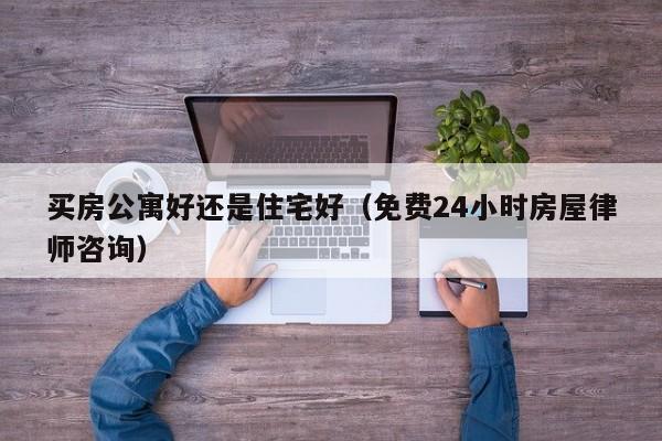 买房公寓好还是住宅好（免费24小时房屋律师咨询）