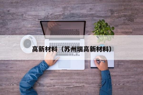 高新材料（苏州瑞高新材料）