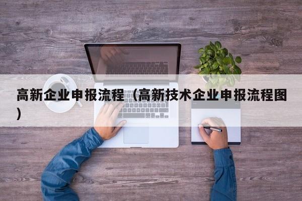 高新企业申报流程（高新技术企业申报流程图）