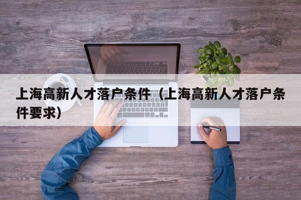上海高新人才落户条件（上海高新人才落户条件要求）