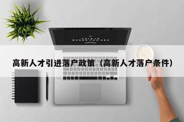 高新人才引进落户政策（高新人才落户条件）