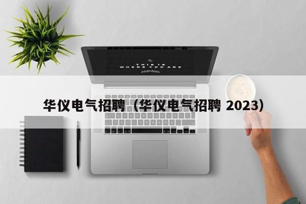 华仪电气招聘（华仪电气招聘 2023）