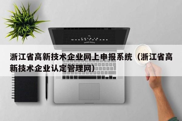 浙江省高新技术企业网上申报系统（浙江省高新技术企业认定管理网）