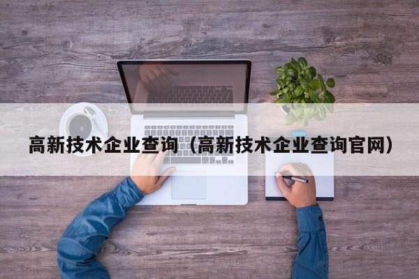 高新技术企业查询（高新技术企业查询官网）