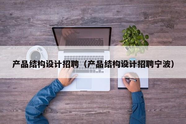 产品结构设计招聘（产品结构设计招聘宁波）