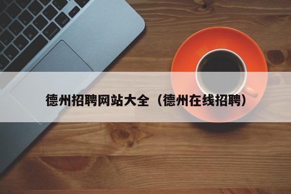 德州招聘网站大全（德州在线招聘）