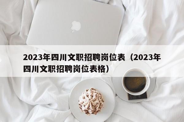 2023年四川文职招聘岗位表（2023年四川文职招聘岗位表格）