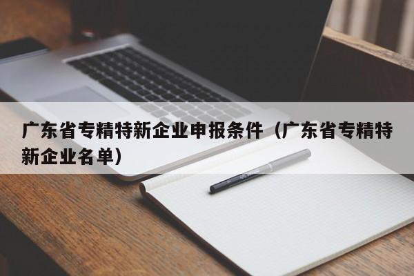 广东省专精特新企业申报条件（广东省专精特新企业名单）