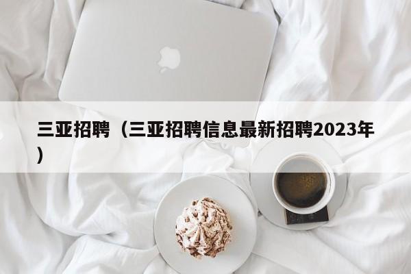 三亚招聘（三亚招聘信息最新招聘2023年）