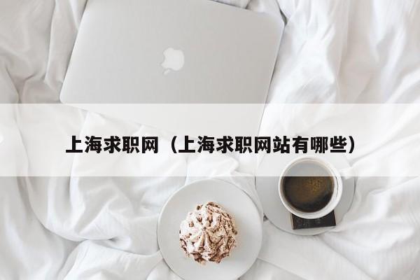 上海求职网（上海求职网站有哪些）