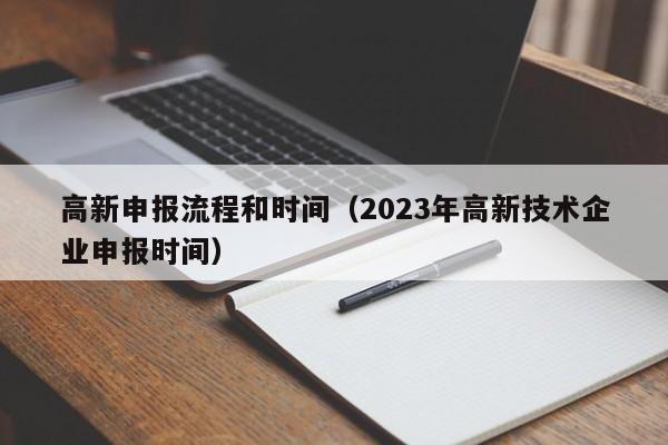 高新申报流程和时间（2023年高新技术企业申报时间）