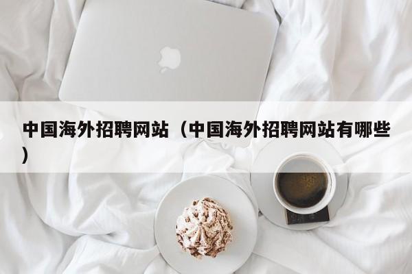 中国海外招聘网站（中国海外招聘网站有哪些）