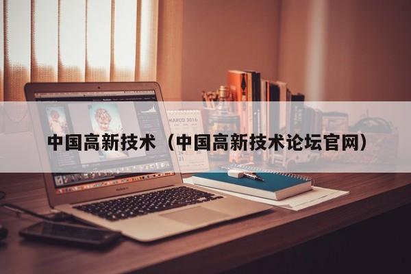 中国高新技术（中国高新技术论坛官网）