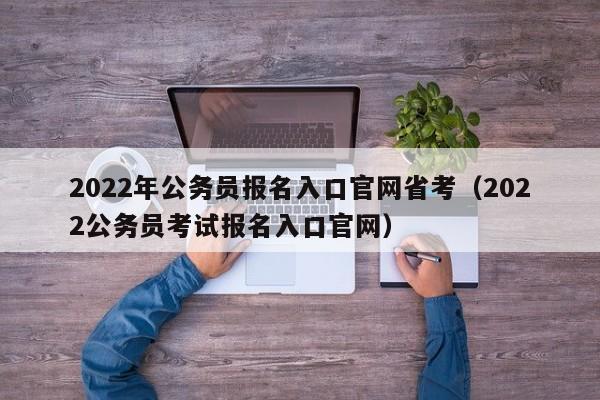 2022年公务员报名入口官网省考（2022公务员考试报名入口官网）