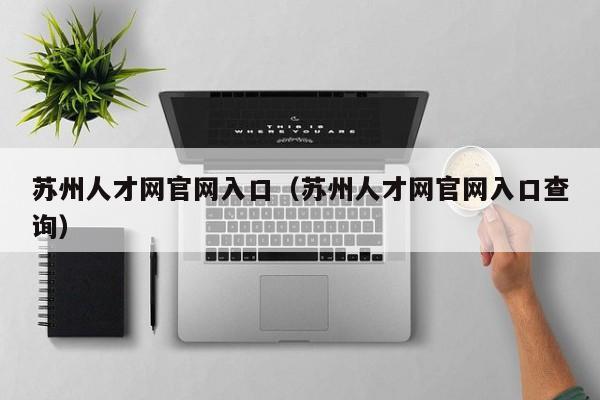 苏州人才网官网入口（苏州人才网官网入口查询）
