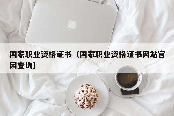 国家职业资格证书（国家职业资格证书网站官网查询）