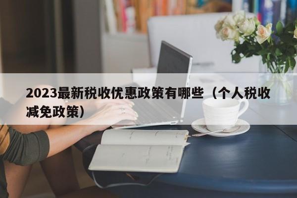 2023最新税收优惠政策有哪些（个人税收减免政策）