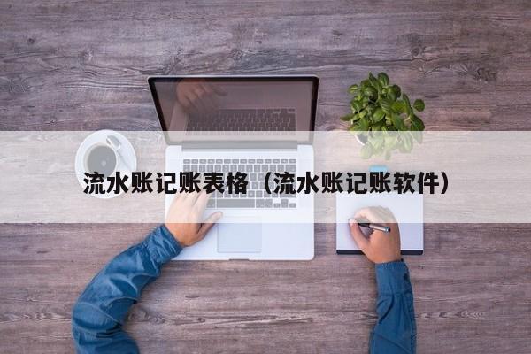 流水账记账表格（流水账记账软件）