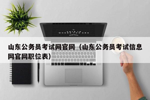 山东公务员考试网官网（山东公务员考试信息网官网职位表）