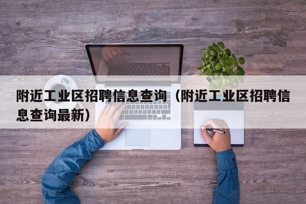 附近工业区招聘信息查询（附近工业区招聘信息查询最新）