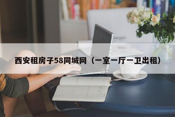 西安租房子58同城网（一室一厅一卫出租）