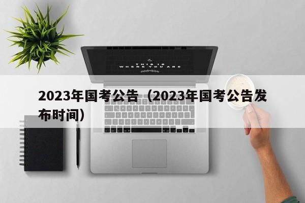 2023年国考公告（2023年国考公告发布时间）