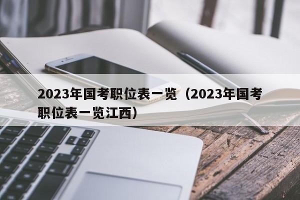 2023年国考职位表一览（2023年国考职位表一览江西）
