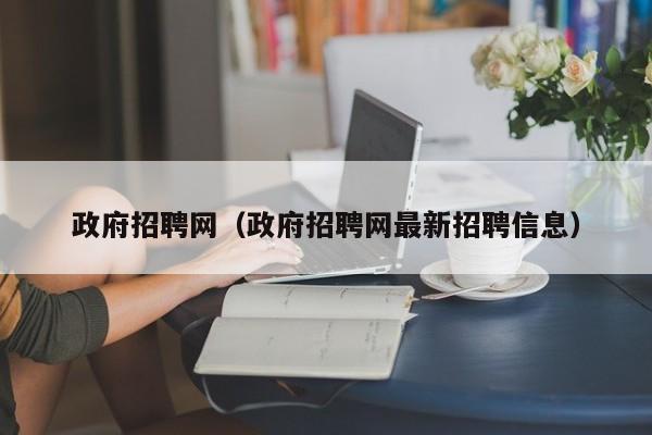 政府招聘网（政府招聘网最新招聘信息）