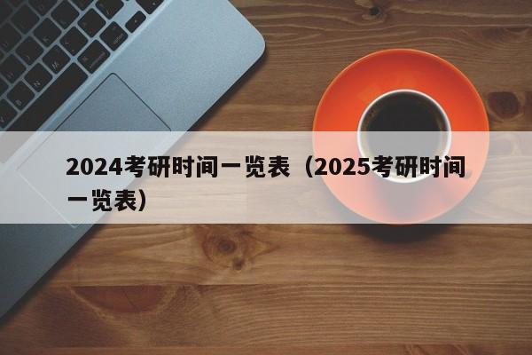 2024考研时间一览表（2025考研时间一览表）